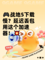 🎮战地5下载慢？延迟丢包用这个加速器！💥