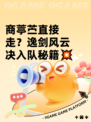 商葶苎直接走？逸剑风云决入队秘籍💥