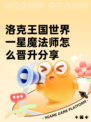 ​洛克王国世界一星魔法师怎么晋升分享
