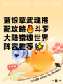 蓝银草武魂搭配攻略🔥斗罗大陆猎魂世界阵容推荐✨