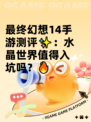 最终幻想14手游测评✨：水晶世界值得入坑吗？🔥
