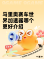 马里奥赛车世界加速器哪个更好介绍