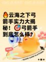 🔥云海之下弓箭手实力大揭秘！🎯弓箭手到底怎么样？