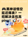 🎮黑神话悟空延迟爆表？一招解决丢包高ping！🚀