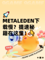 🚀METALEDEN下载慢？提速秘籍在这里！👇