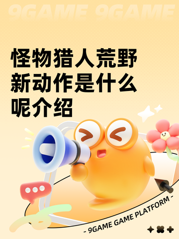 怪物猎人荒野新动作是什么呢介绍截图1