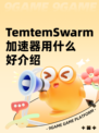 TemtemSwarm加速器用什么好介绍