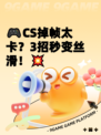 🎮CS掉帧太卡？3招秒变丝滑！💥