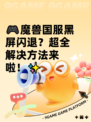 🎮魔兽国服黑屏闪退？超全解决方法来啦！✨