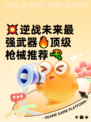 💥逆战未来最强武器🔥顶级枪械推荐🔫