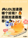 🎮LOL加速器哪个好用？🔥超稳加速器推荐！🎉
