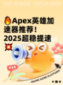 🔥Apex英雄加速器推荐！2025超稳提速💥