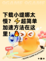 下载小缇娜太慢？⚡超简单加速方法在这里！🔥