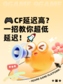 🎮CF延迟高？一招教你超低延迟！🚀