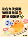 无名九使觉醒加速器推荐🔥💯选择攻略✨