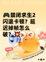 🎮禁闭求生2闪退卡顿？延迟掉帧怎么破？💥