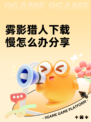 雾影猎人下载慢怎么办分享