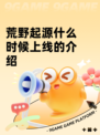 荒野起源什么时候上线的介绍