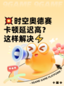 💥时空奥德赛卡顿延迟高？这样解决⚡