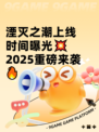 湮灭之潮上线时间曝光💥2025重磅来袭🔥