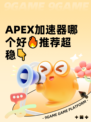 APEX加速器哪个好🔥推荐超稳👇