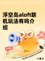 浮空岛aloft联机玩法有吗介绍