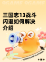 三国志13战斗闪退如何解决介绍