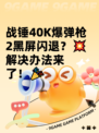 战锤40K爆弹枪2黑屏闪退？💥解决办法来了！🎉