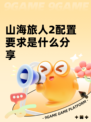 山海旅人2配置要求是什么分享