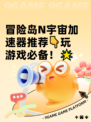 冒险岛N宇宙加速器推荐👇玩游戏必备！🌟