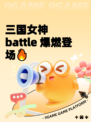 三国女神 battle 爆燃登场🔥