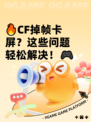 🔥CF掉帧卡屏？这些问题轻松解决！🎮