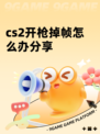 cs2开枪掉帧怎么办分享