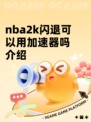 nba2k闪退可以用加速器吗介绍