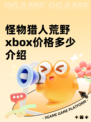 怪物猎人荒野xbox价格多少介绍
