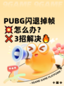  PUBG闪退掉帧💥怎么办？❌3招解决🔥