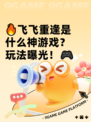 🔥飞飞重逢是什么神游戏？玩法曝光！🎮