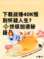 下载战锤40K慢到怀疑人生？⚡终极加速秘籍🔥