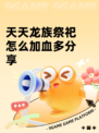 天天龙族祭祀怎么加血多分享