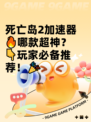 死亡岛2加速器🔥哪款超神？👇玩家必备推荐！🎉