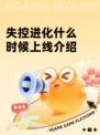 失控进化什么时候上线介绍