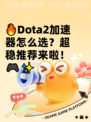 🔥Dota2加速器怎么选？超稳推荐来啦！🎮✨