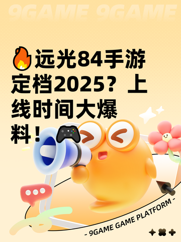 🔥远光84手游定档2025？上线时间大爆料！🎮截图1