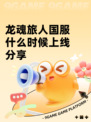 龙魂旅人国服什么时候上线分享