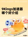 9Kings加速器哪个好介绍