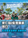 死亡岛2配置要求🔥玩家：我的电脑够吗？🎮