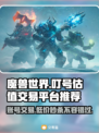 魔兽叮号价格大曝光！一键估值交易平台推荐🔥🎮
