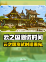 云之国测试时间曝光！🎮⏰