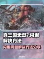 真三国无双7闪退🔥解决方法大公开！💥