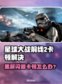 🎮《星球大战前线2》闪退卡顿？黑屏问题有救了！💥